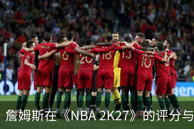 詹姆斯在《NBA 2K27》的评分与排名下滑，结束21年前十纪录